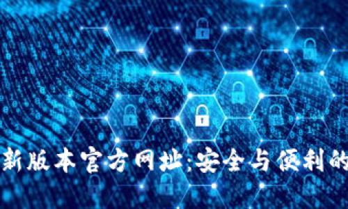 小狐狸钱包最新版本官方网址:安全与便利的数字资产管理