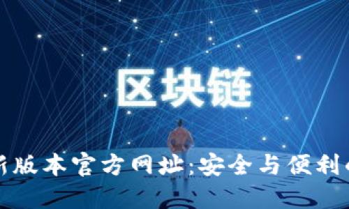 小狐狸钱包最新版本官方网址:安全与便利的数字资产管理