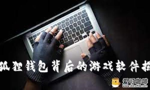 小狐狸钱包背后的游戏软件揭秘