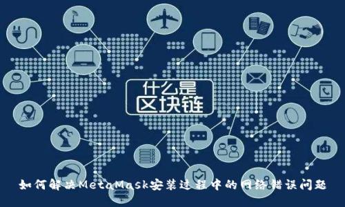 如何解决MetaMask安装过程中的网络错误问题