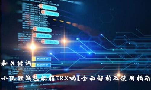 和关键词
小狐狸钱包能转TRX吗?全面解析及使用指南