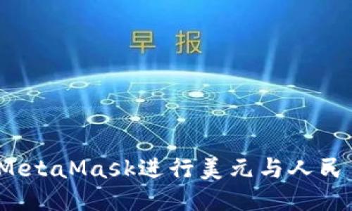 如何使用MetaMask进行美元与人民币的兑换?