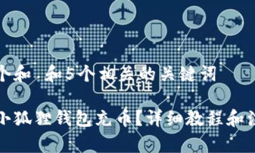 思考一个和 和5个相关的关键词
如何往小狐狸钱包充币?详细教程和注意事项