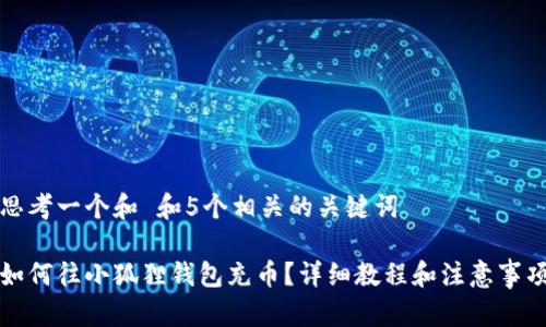 思考一个和 和5个相关的关键词
如何往小狐狸钱包充币?详细教程和注意事项