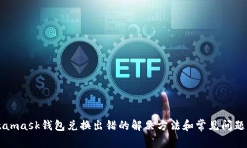 Metamask钱包兑换出错的解决方法和常见问题解析