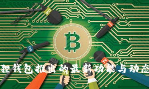 小狐狸钱包推出的最新功能与动态解析