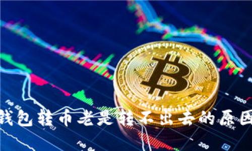 MetaMask钱包转币老是转不出去的原因及解决方法