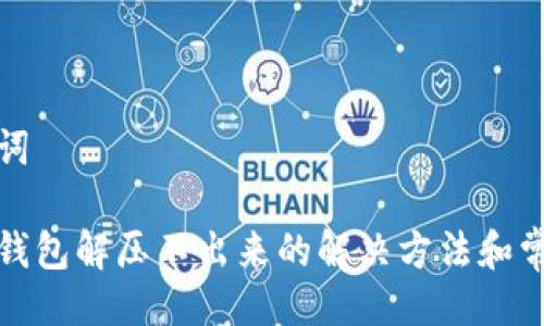 与关键词
小狐狸钱包解压不出来的解决方法和常见问题