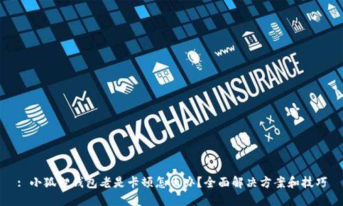 : 小狐狸钱包老是卡顿怎么办?全面解决方案和技巧