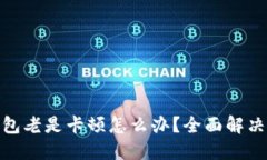 : 小狐狸钱包老是卡顿怎么