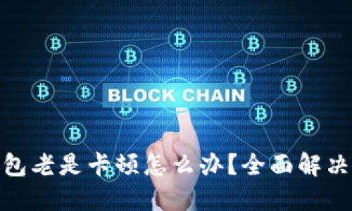 : 小狐狸钱包老是卡顿怎么办?全面解决方案和技巧