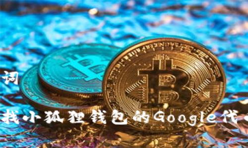 和关键词
如何查找小狐狸钱包的Google代币地址?