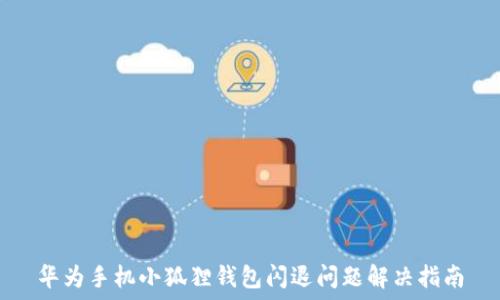 华为手机小狐狸钱包闪退问题解决指南