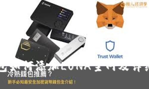 小狐狸钱包如何添加LUNA主网及详细步骤介绍