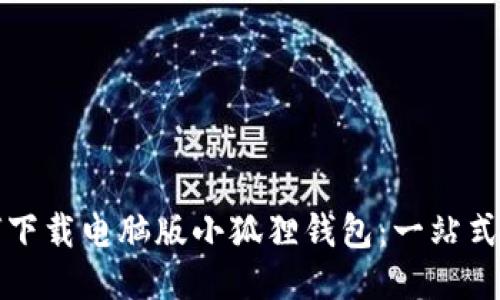 如何下载电脑版小狐狸钱包:一站式指南