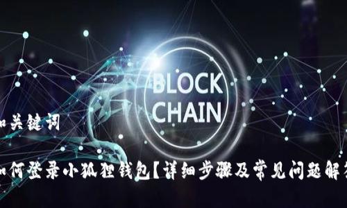 和关键词
如何登录小狐狸钱包?详细步骤及常见问题解答
