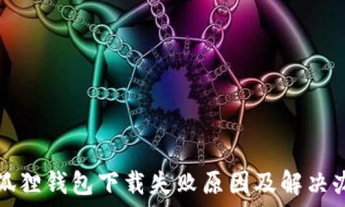 小狐狸钱包下载失败原因及解决办法