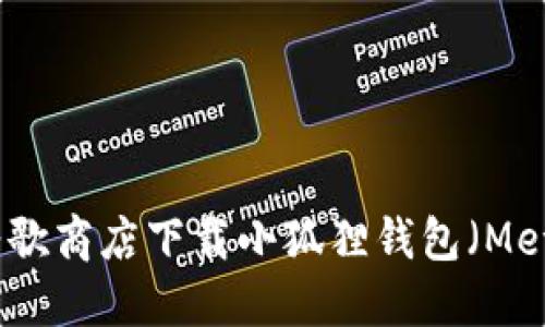 如何在谷歌商店下载小狐狸钱包(MetaMask)