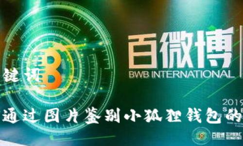 与关键词
如何通过图片鉴别小狐狸钱包的真伪