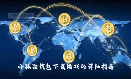 小狐狸钱包下载游戏的详细指南