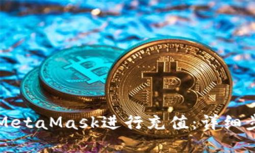 如何使用MetaMask进行充值:详细步骤和指南
