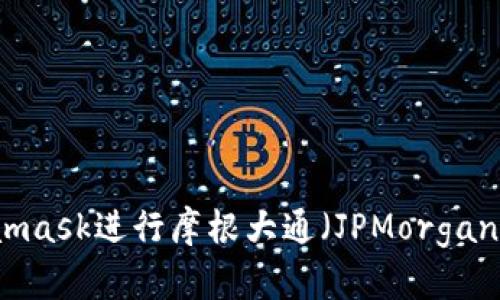 如何使用Metamask进行摩根大通(JPMorgan)相关加密交易