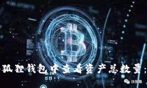 如何在小狐狸钱包中查看资产总数量:详尽指南