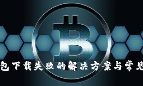小狐狸钱包下载失败的解决方案与常见问题解析