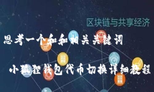 思考一个和和相关关键词
小狐狸钱包代币切换详细教程