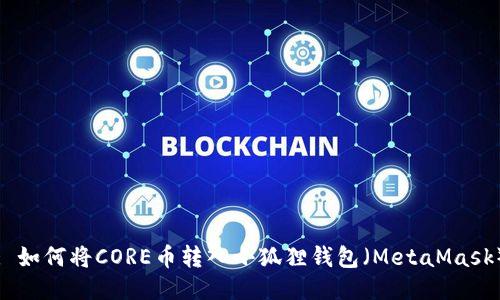 : 如何将CORE币转入小狐狸钱包(MetaMask)