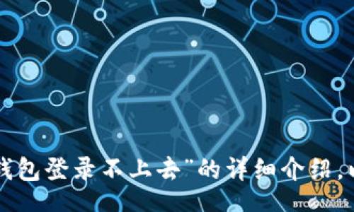 

/guanjianci

以下是关于“小狐狸钱包登录不上去”的详细介绍，以及相关问题的解答。

小狐狸钱包登录不上去？这里是解决办法！