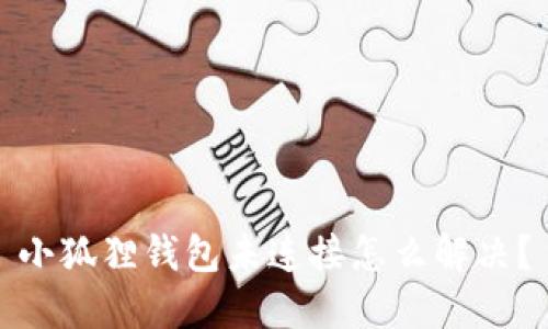 小狐狸钱包未连接怎么解决？