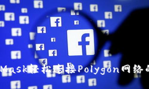 使用MetaMask轻松连接Polygon网络的完整指南