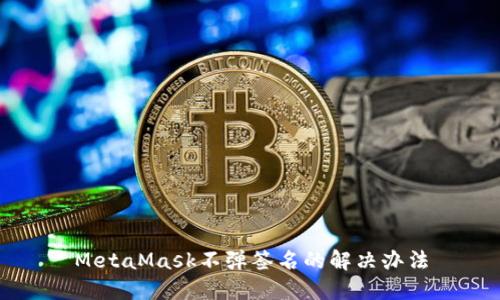 MetaMask不弹签名的解决办法