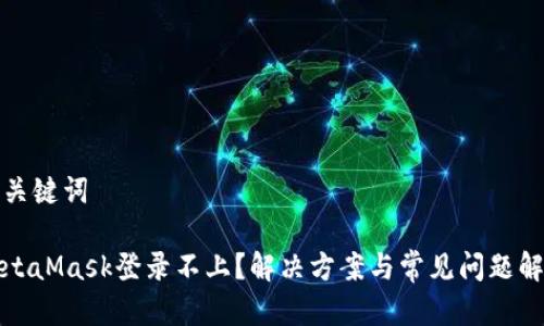和关键词
MetaMask登录不上?解决方案与常见问题解析