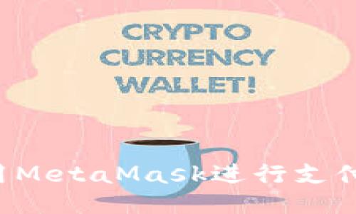 : 如何使用MetaMask进行支付:全面指南
