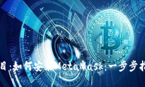 题目:如何安装MetaMask:一步步指南