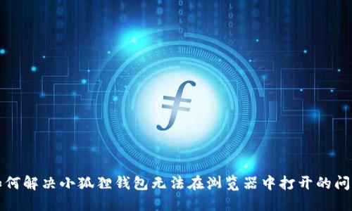如何解决小狐狸钱包无法在浏览器中打开的问题
