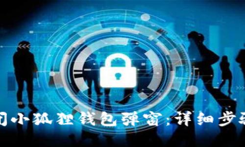 如何关闭小狐狸钱包弹窗：详细步骤与技巧