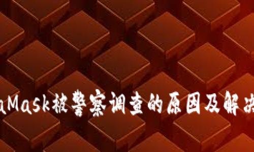 MetaMask被警察调查的原因及解决方案