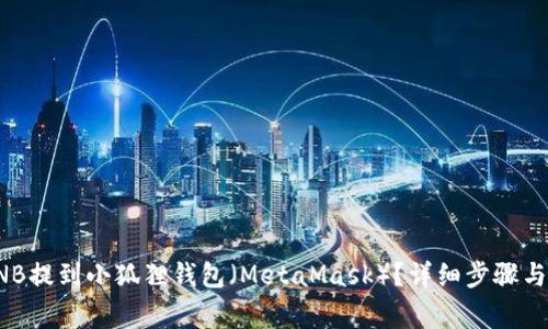 如何将BNB提到小狐狸钱包(MetaMask)?详细步骤与注意事项