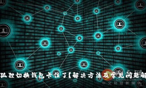小狐狸切换钱包卡住了？解决方法及常见问题解析