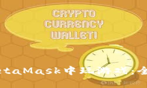 如何在MetaMask中玩游戏:全方位指南