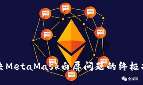 解决MetaMask白屏问题的终极指南