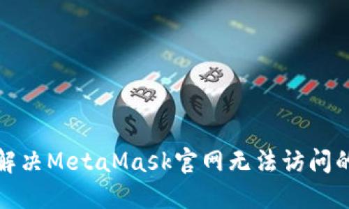 如何解决MetaMask官网无法访问的问题