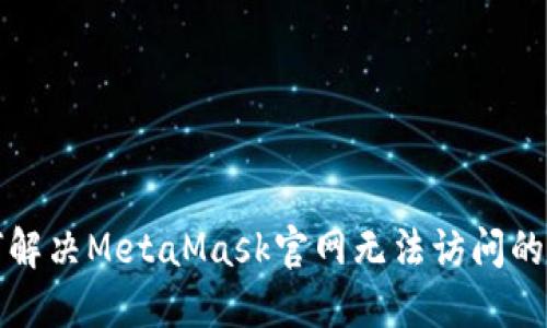 如何解决MetaMask官网无法访问的问题