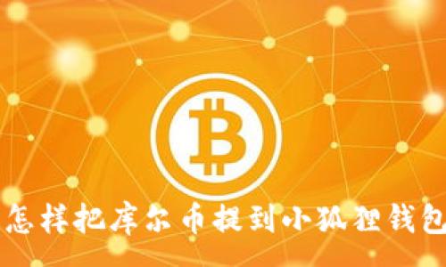 :
怎样把库尔币提到小狐狸钱包里