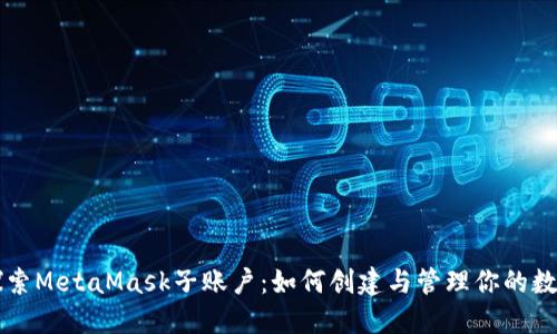 深入探索MetaMask子账户：如何创建与管理你的数字资产