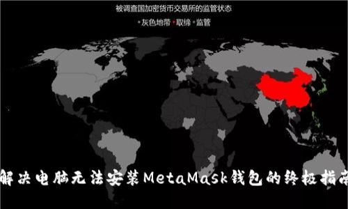 解决电脑无法安装MetaMask钱包的终极指南