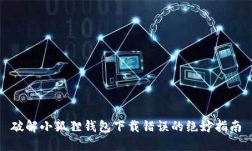 破解小狐狸钱包下载错误的绝妙指南